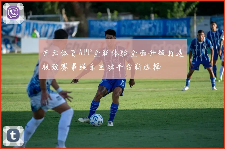 开云体育APP全新体验全面升级打造极致赛事娱乐互动平台新选择