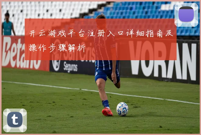 开云游戏平台注册入口详细指南及操作步骤解析