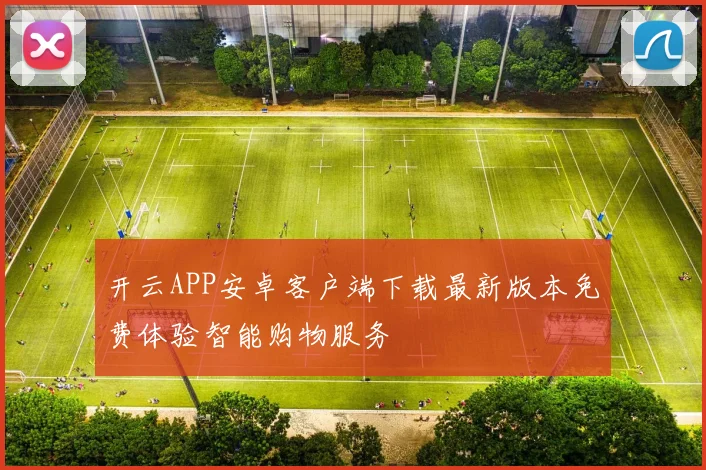 开云APP安卓客户端下载最新版本免费体验智能购物服务