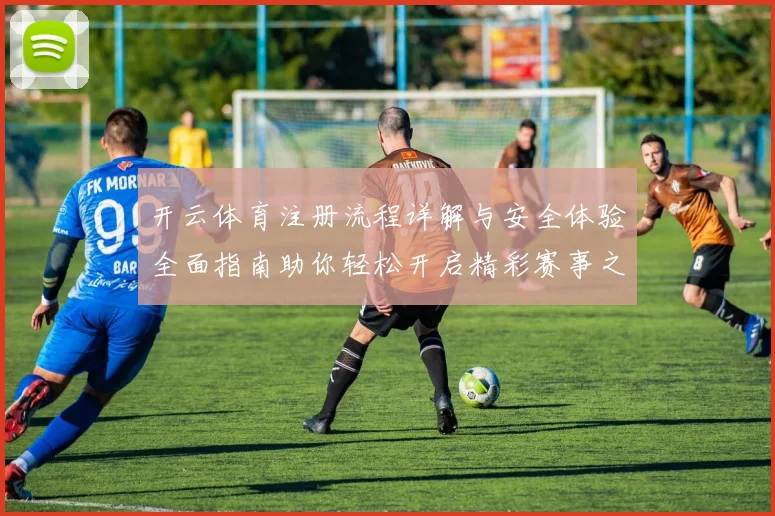 开云体育注册流程详解与安全体验全面指南助你轻松开启精彩赛事之旅